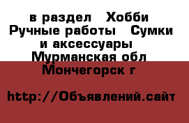  в раздел : Хобби. Ручные работы » Сумки и аксессуары . Мурманская обл.,Мончегорск г.